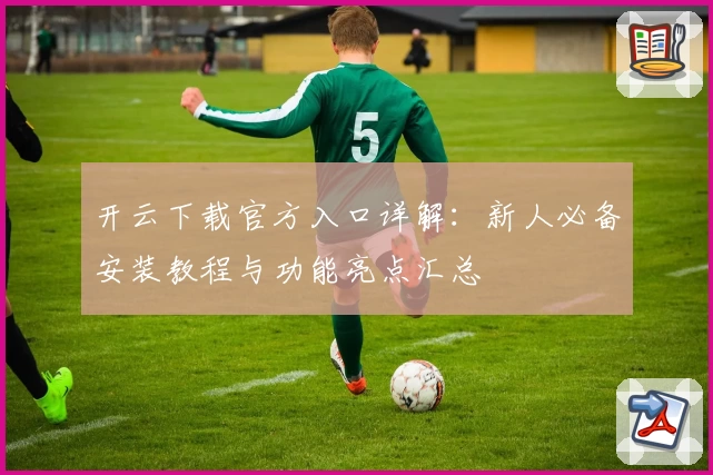 开云下载官方入口详解：新人必备安装教程与功能亮点汇总