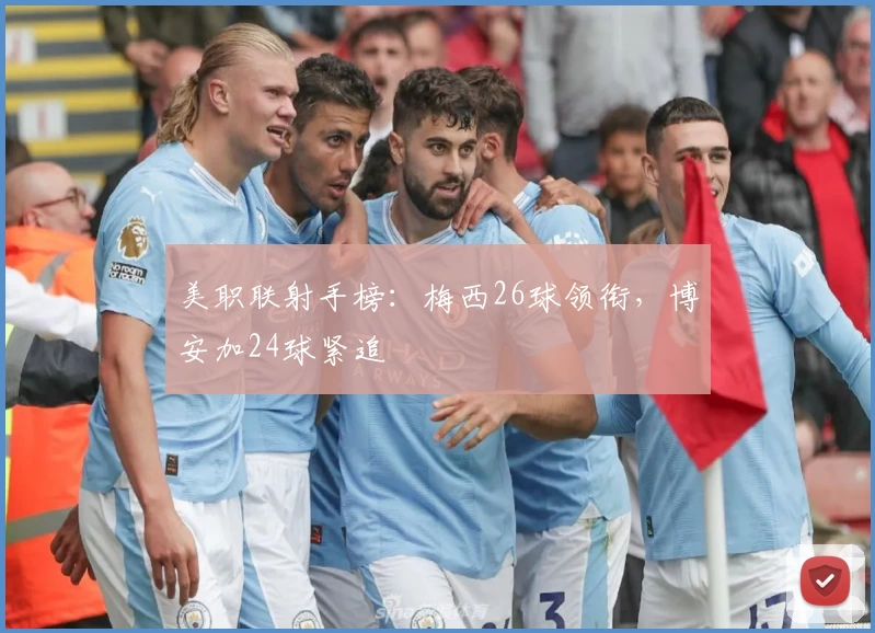 美职联射手榜：梅西26球领衔，博安加24球紧追