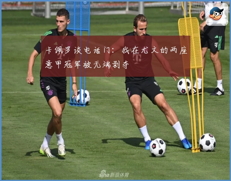 卡佩罗谈电话门：我在尤文的两座意甲冠军被无端剥夺