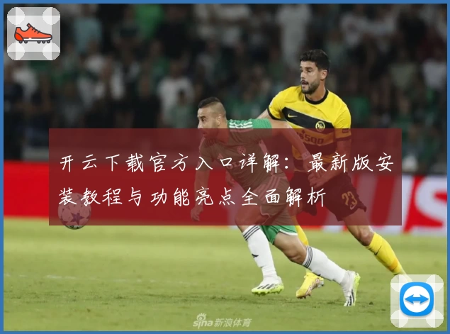 开云下载官方入口详解：最新版安装教程与功能亮点全面解析