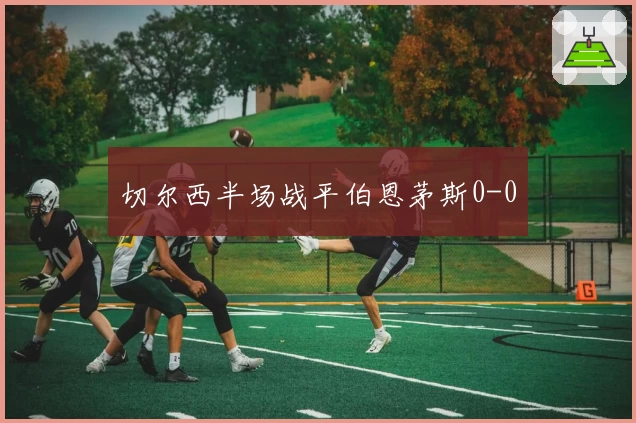 切尔西半场战平伯恩茅斯0-0