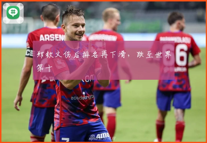 郑钦文伤后排名再下滑，跌至世界第十
