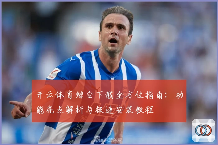 开云体育综合下载全方位指南：功能亮点解析与极速安装教程