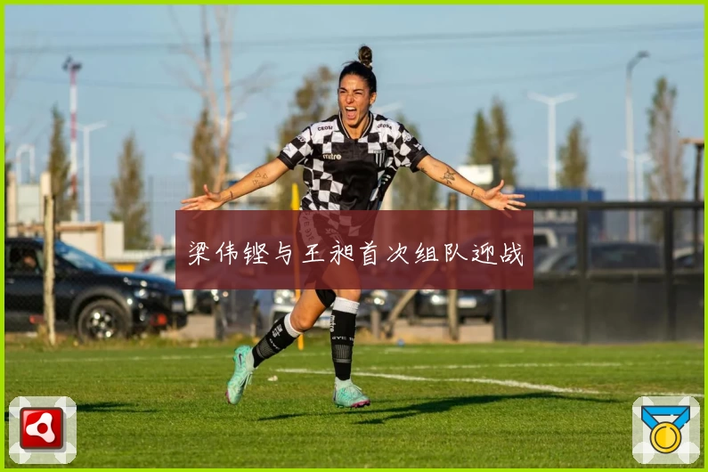 梁伟铿与王昶首次组队迎战