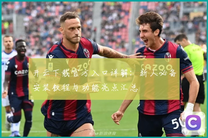 开云下载官方入口详解：新人必备安装教程与功能亮点汇总