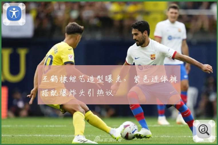 王鹤棣综艺造型曝光，紫色连体裤搭配爆炸头引热议