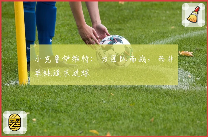 小克鲁伊维特：为团队而战，而非单纯追求进球