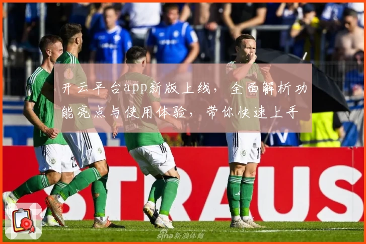 开云平台app新版上线，全面解析功能亮点与使用体验，带你快速上手不踩坑