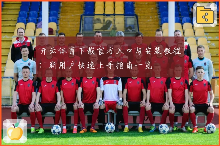 开云体育下载官方入口与安装教程:新用户快速上手指南一览