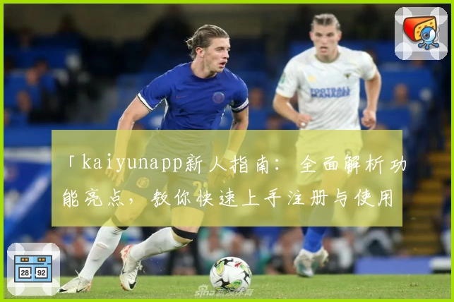「kaiyunapp新人指南：全面解析功能亮点，教你快速上手注册与使用体验」