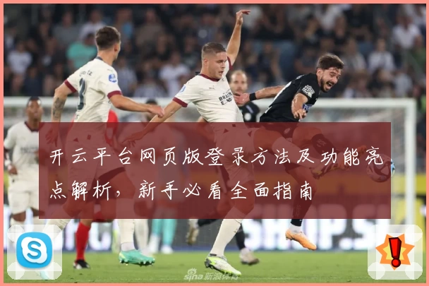 开云平台网页版登录方法及功能亮点解析，新手必看全面指南