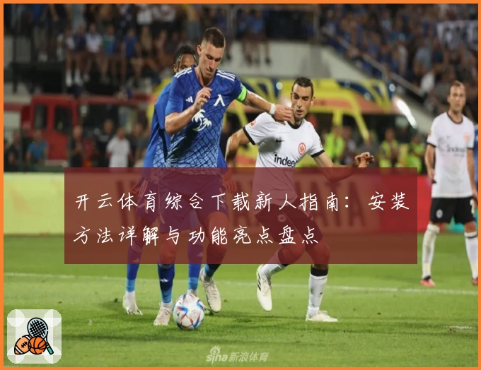 开云体育综合下载新人指南：安装方法详解与功能亮点盘点