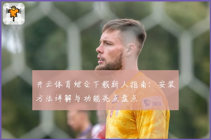 开云体育综合下载新人指南：安装方法详解与功能亮点盘点