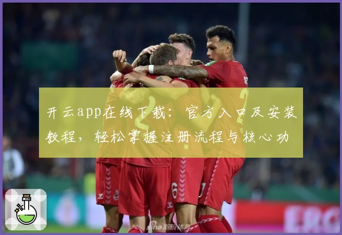 开云app在线下载：官方入口及安装教程，轻松掌握注册流程与核心功能亮点