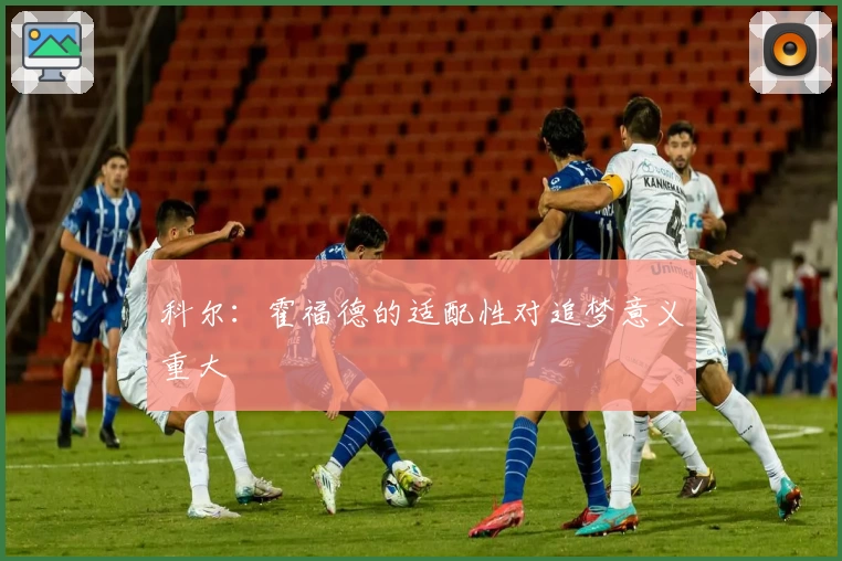 科尔：霍福德的适配性对追梦意义重大