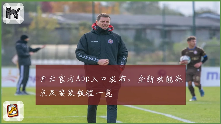 开云官方App入口发布，全新功能亮点及安装教程一览