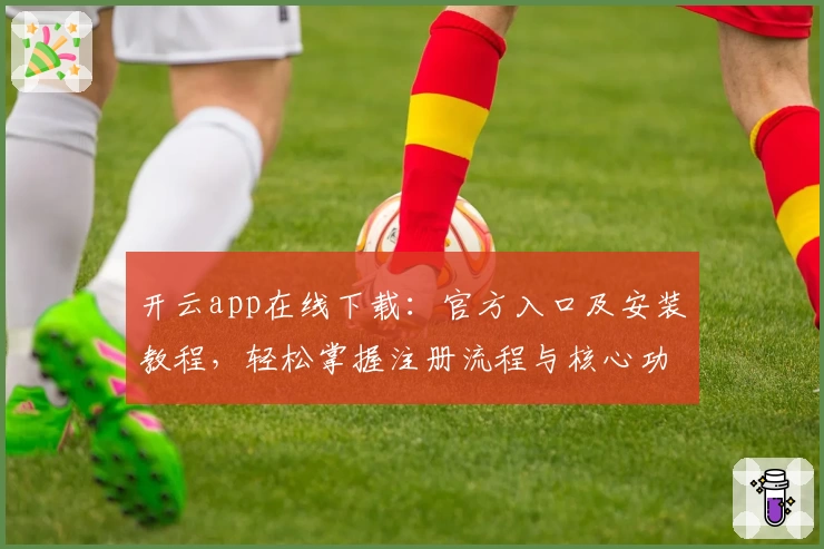 开云app在线下载：官方入口及安装教程，轻松掌握注册流程与核心功能亮点